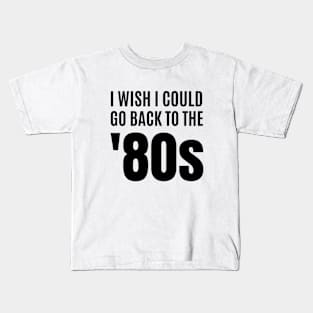 I Wish I Could Go Back to the 80s Kids T-Shirt